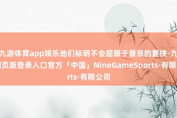 九游体育app娱乐他们标明不会屈服于普京的要挟-九游网页版登