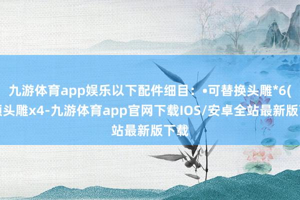 九游体育app娱乐以下配件细目：•可替换头雕*6(频频头雕x