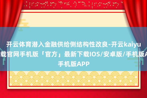 开云体育潜入金融供给侧结构性改良-开云kaiyun下载官网手